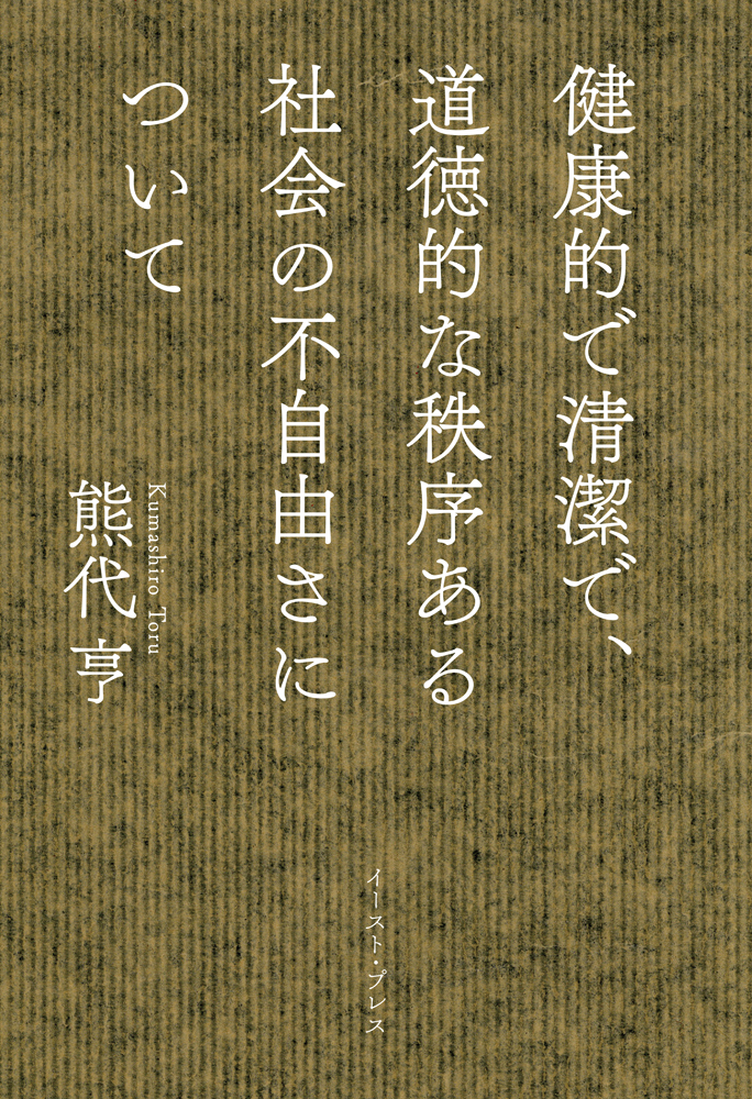 書籍詳細 - 健康的で清潔で、道徳的な秩序ある社会の不自由さについて｜イースト・プレス