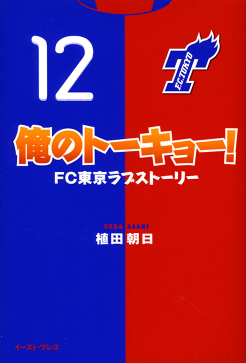 書籍詳細 - 俺のトーキョー！FC東京ラブストーリー｜イースト・プレス