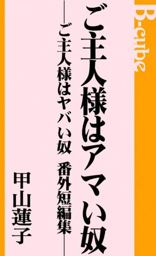 ご主人様はアマい奴　─ご主人様はヤバい奴　番外短編集─